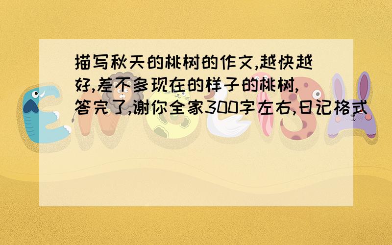 描写秋天的桃树的作文,越快越好,差不多现在的样子的桃树,答完了,谢你全家300字左右,日记格式