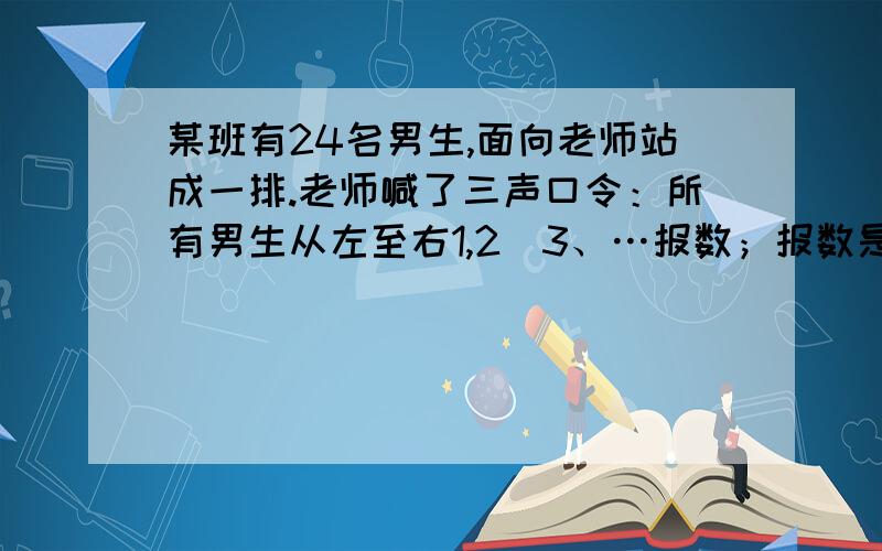 某班有24名男生,面向老师站成一排.老师喊了三声口令：所有男生从左至右1,2．3、…报数；报数是的倍数的同学向后转；报数是6的倍数的同学向后转.三声口令后,还有（）名男生面向老师.有