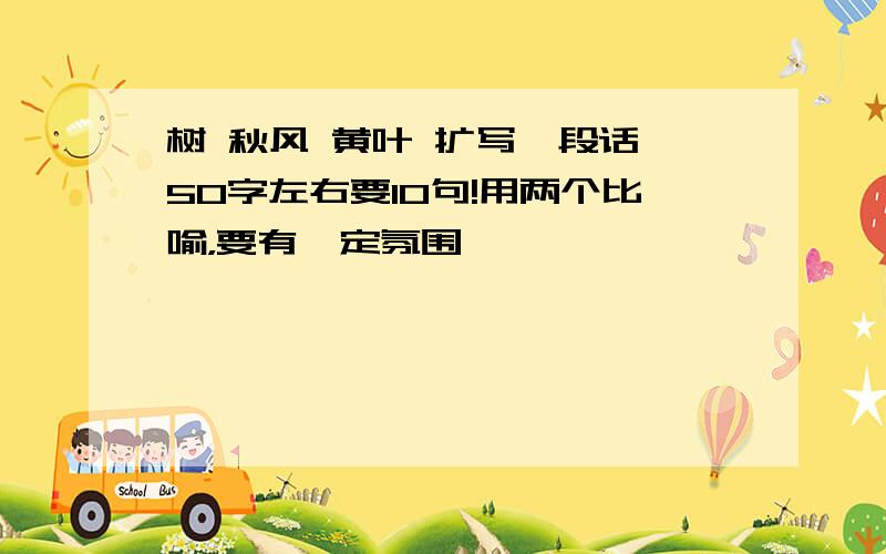 树 秋风 黄叶 扩写一段话,50字左右要10句!用两个比喻，要有一定氛围