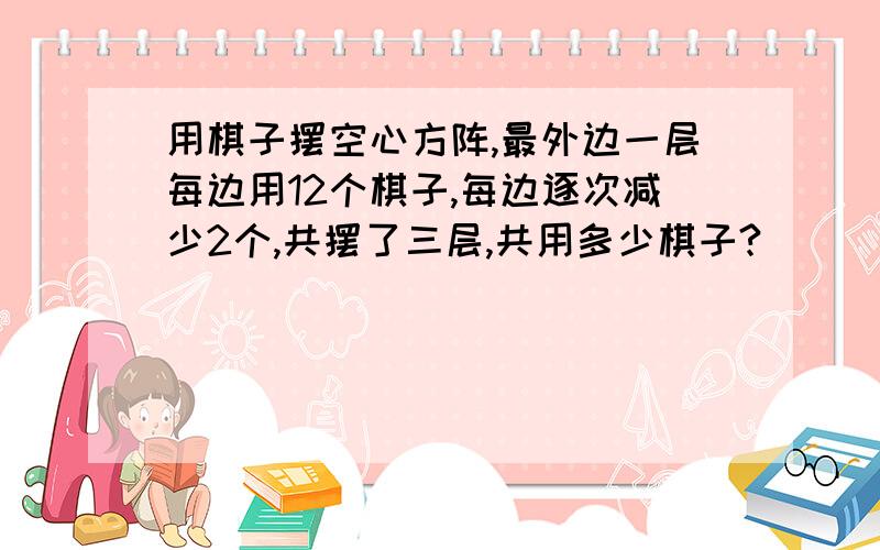 用棋子摆空心方阵,最外边一层每边用12个棋子,每边逐次减少2个,共摆了三层,共用多少棋子?