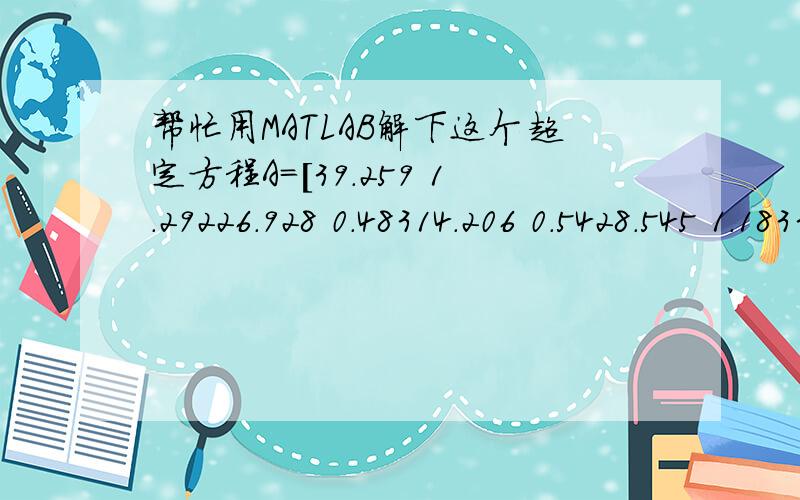 帮忙用MATLAB解下这个超定方程A=[39.259 1.29226.928 0.48314.206 0.5428.545 1.1833.261 0.925.59 -0.04238.314 -143.975 -1.52545.759 -1.80827.262 -0.6088.179 1.05-0.313 2.0926.7615 1.62544.341 -1.4]b=[-24.77936.909-68.968-122.486-17.261-3.209-1