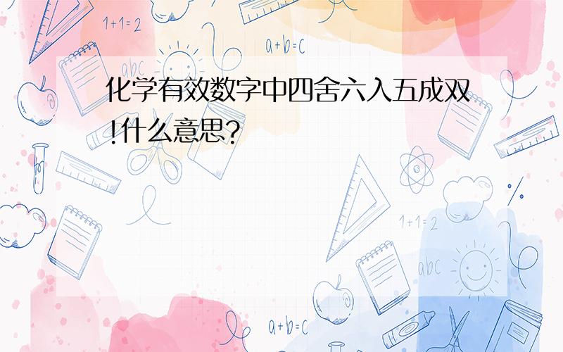 化学有效数字中四舍六入五成双!什么意思?