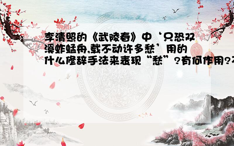 李清照的《武陵春》中‘只恐双溪蚱蜢舟,载不动许多愁’用的什么修辞手法来表现“愁”?有何作用?不要太深奥了啊!