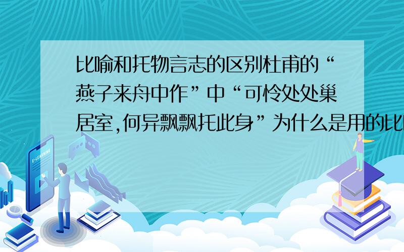 比喻和托物言志的区别杜甫的“燕子来舟中作”中“可怜处处巢居室,何异飘飘托此身”为什么是用的比喻的表现手法,而“爱莲说”以及刘孝绰的“咏素蝶诗”（2010年全国卷一的古诗鉴赏）