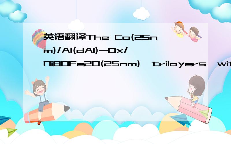 英语翻译The Co(25nm)/Al(dAl)-Ox/Ni80Fe20(25nm),trilayers,with a Al thickness variation of 0.5 nm ≤ dAl ≤ 5 nm,were evaporated in ultra-high vacuum onto oxidised Si wafers.The simultaneous measurements of the magnetic hysteresis loops and thic