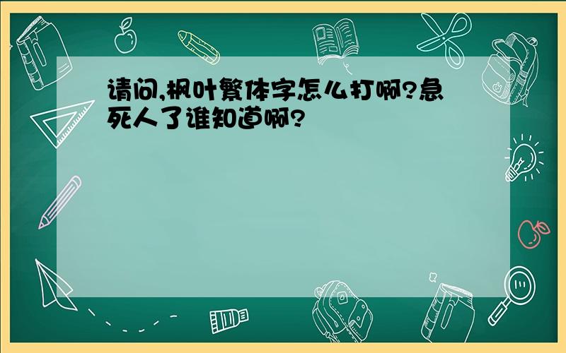 请问,枫叶繁体字怎么打啊?急死人了谁知道啊?