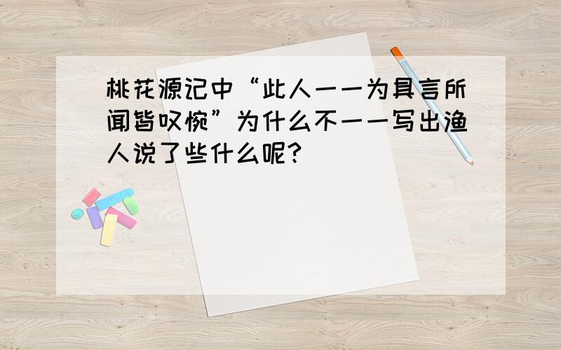 桃花源记中“此人一一为具言所闻皆叹惋”为什么不一一写出渔人说了些什么呢?