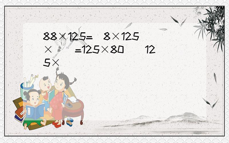 88×125=（8×125）×（）=125×80（）125×（）
