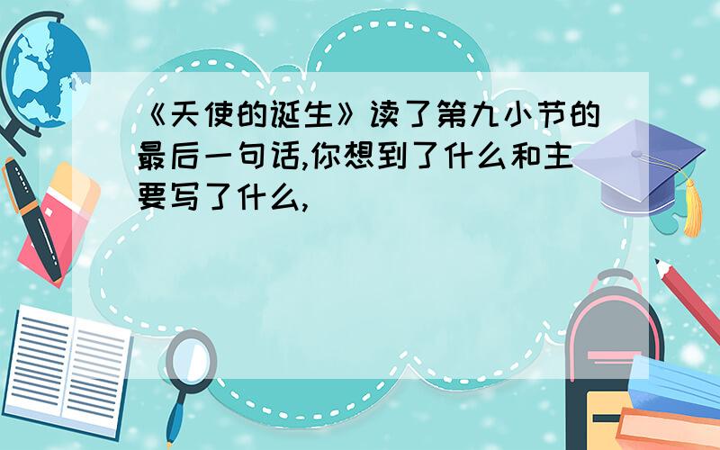 《天使的诞生》读了第九小节的最后一句话,你想到了什么和主要写了什么,