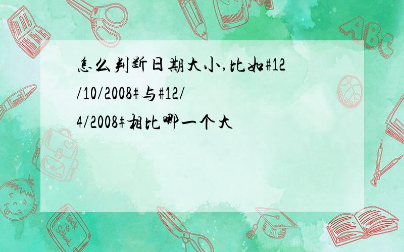 怎么判断日期大小,比如#12/10/2008#与#12/4/2008#相比哪一个大