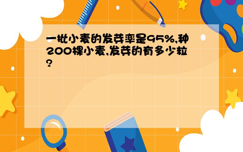 一批小麦的发芽率是95%,种200棵小麦,发芽的有多少粒?