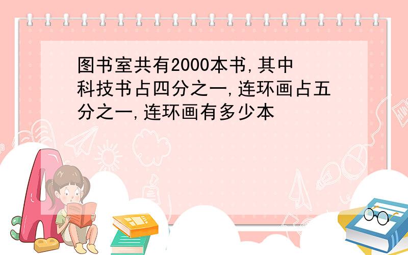 图书室共有2000本书,其中科技书占四分之一,连环画占五分之一,连环画有多少本