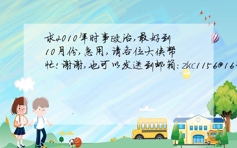 求2010年时事政治,最好到10月份,急用,请各位大侠帮忙!谢谢,也可以发送到邮箱：zkc1156@163.com