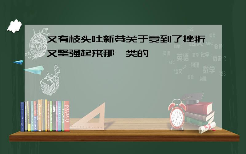 又有枝头吐新芽关于受到了挫折又坚强起来那一类的