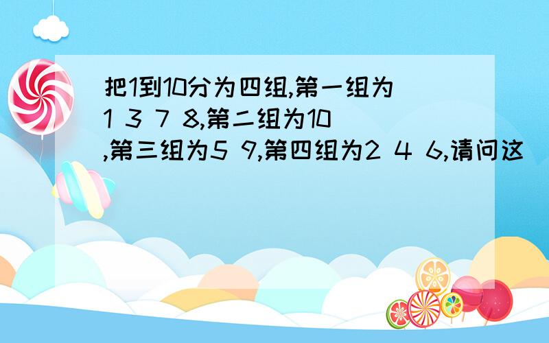 把1到10分为四组,第一组为1 3 7 8,第二组为10,第三组为5 9,第四组为2 4 6,请问这