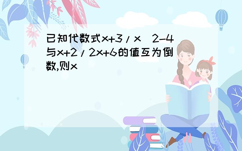 已知代数式x+3/x^2-4与x+2/2x+6的值互为倒数,则x_____