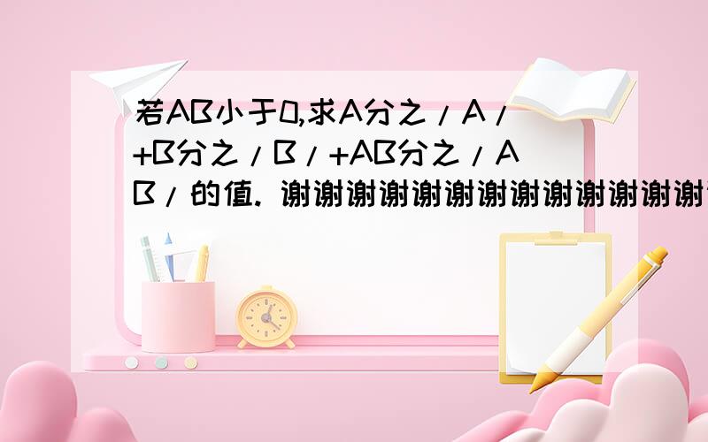 若AB小于0,求A分之/A/+B分之/B/+AB分之/AB/的值. 谢谢谢谢谢谢谢谢谢谢谢谢谢谢谢谢谢谢谢谢谢谢谢谢谢谢