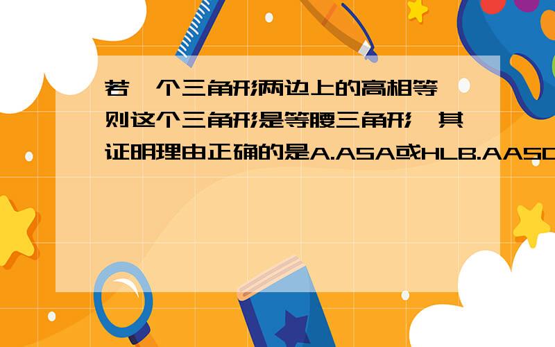 若一个三角形两边上的高相等,则这个三角形是等腰三角形,其证明理由正确的是A.ASA或HLB.AASC.HLD.AAS或HL或ASA