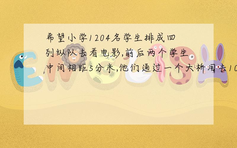 希望小学1204名学生排成四列纵队去看电影,前后两个学生中间相距5分米,他们通过一个大桥用去10分钟,如果队伍前进的速度是每分钟25米,桥长多少米