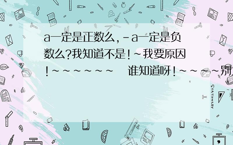 a一定是正数么,-a一定是负数么?我知道不是!~我要原因!~~~~~~   谁知道呀!~~~~别太多!~~~~