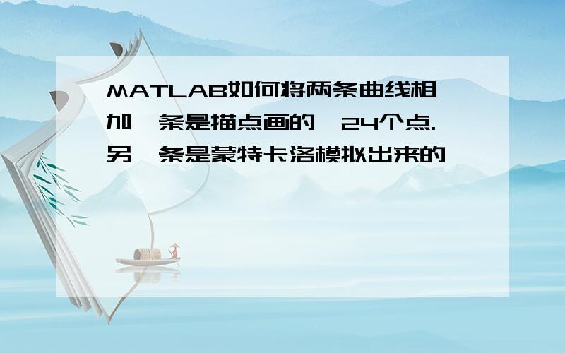 MATLAB如何将两条曲线相加一条是描点画的,24个点.另一条是蒙特卡洛模拟出来的