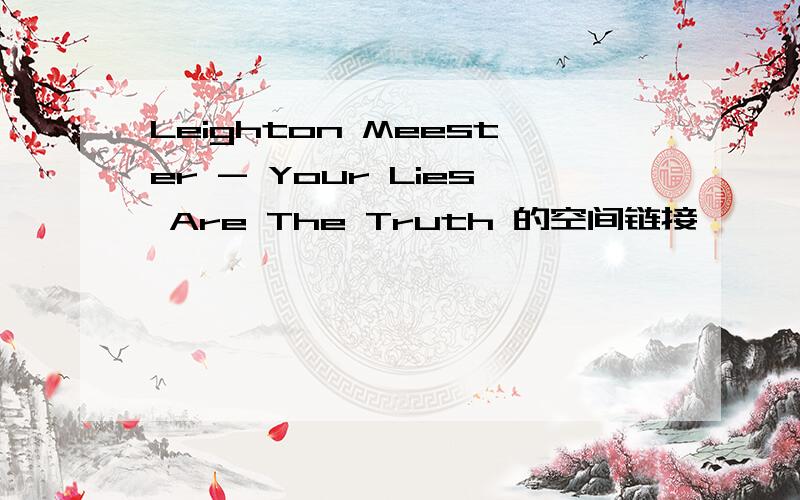 Leighton Meester - Your Lies Are The Truth 的空间链接