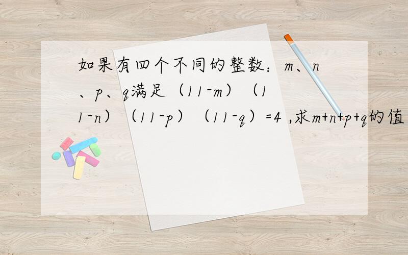 如果有四个不同的整数：m、n、p、q满足（11-m）（11-n）（11-p）（11-q）=4 ,求m+n+p+q的值