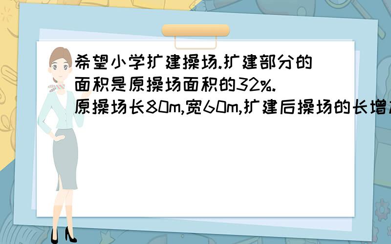 希望小学扩建操场.扩建部分的面积是原操场面积的32%.（原操场长80m,宽60m,扩建后操场的长增加10%）问：扩建后宽增加了百分之几?可是我的脑子不怎么好转弯!扩建后操场面积是6336m。(加上每