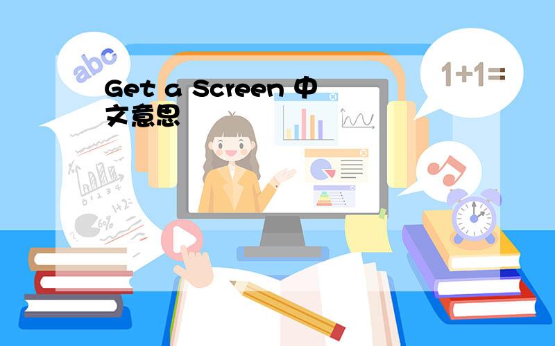 Get a Screen 中文意思