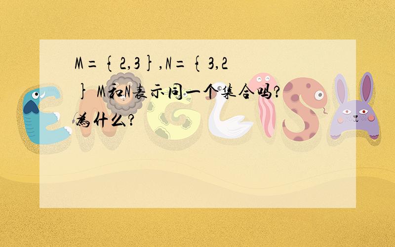 M={2,3},N={3,2} M和N表示同一个集合吗?为什么?