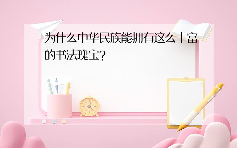 为什么中华民族能拥有这么丰富的书法瑰宝?