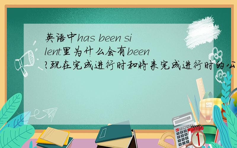 英语中has been silent里为什么会有been?现在完成进行时和将来完成进行时的公式里都有been,可是它的后面接的都是现在分词啊,谁能解释一下