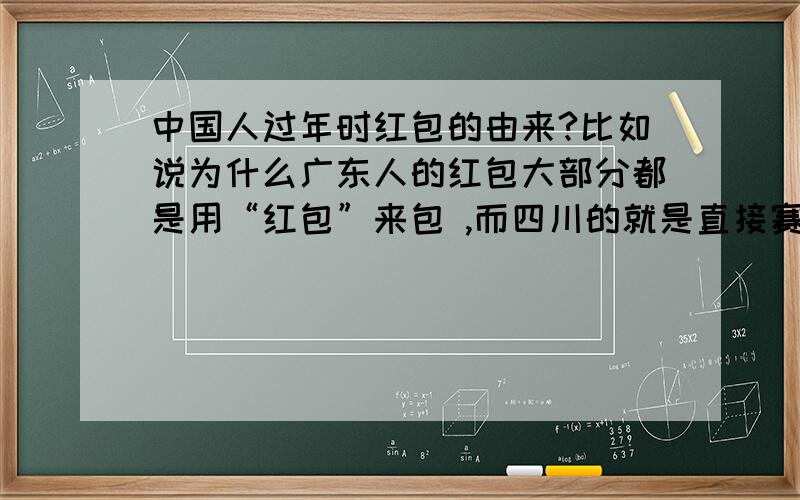 中国人过年时红包的由来?比如说为什么广东人的红包大部分都是用“红包”来包 ,而四川的就是直接赛钱