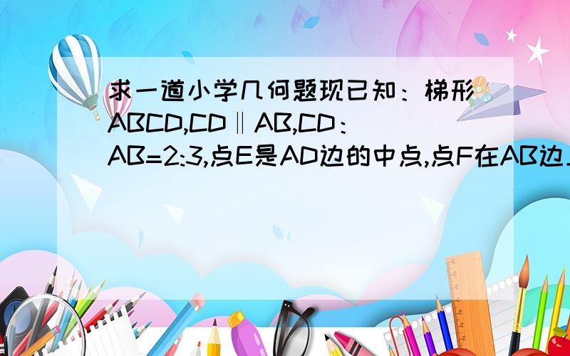 求一道小学几何题现已知：梯形ABCD,CD‖AB,CD：AB=2:3,点E是AD边的中点,点F在AB边上,BF：AF=1:2,若三角形AEF的面积为3,则四边形BCDE的面积是多少?