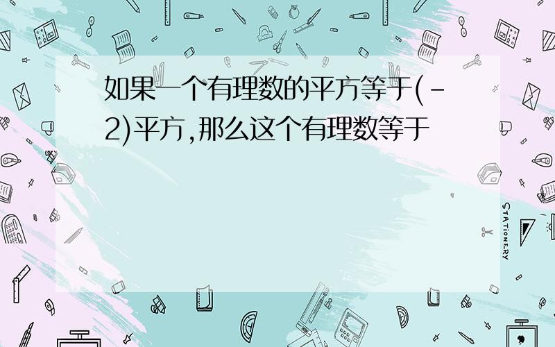 如果一个有理数的平方等于(-2)平方,那么这个有理数等于