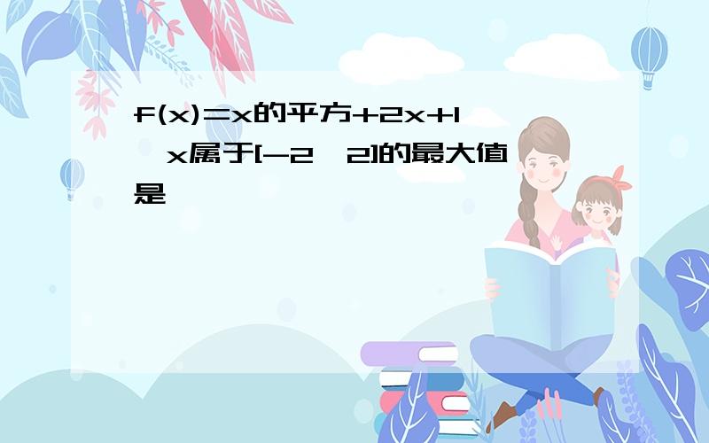 f(x)=x的平方+2x+1,x属于[-2,2]的最大值是