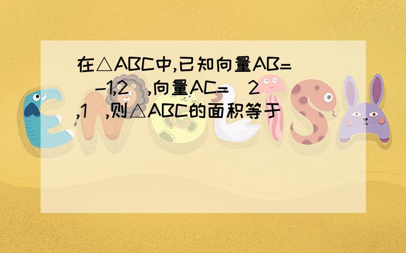 在△ABC中,已知向量AB=(-1,2),向量AC=(2,1),则△ABC的面积等于