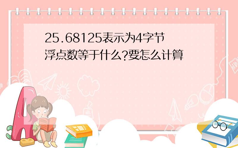 25.68125表示为4字节浮点数等于什么?要怎么计算