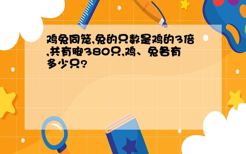 鸡兔同笼,兔的只数是鸡的3倍,共有脚380只,鸡、兔各有多少只?