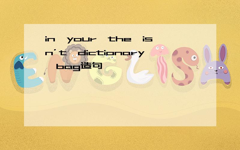 in,your,the,isn’t,dictionary,bag造句