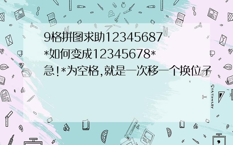 9格拼图求助12345687*如何变成12345678*急!*为空格,就是一次移一个换位子