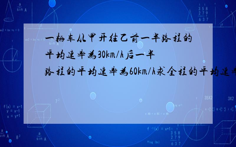 一辆车从甲开往乙前一半路程的平均速率为30km/h后一半路程的平均速率为60km/h求全程的平均速率是多少?