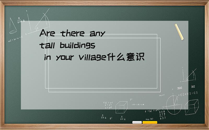 Are there any tall buildings in your village什么意识