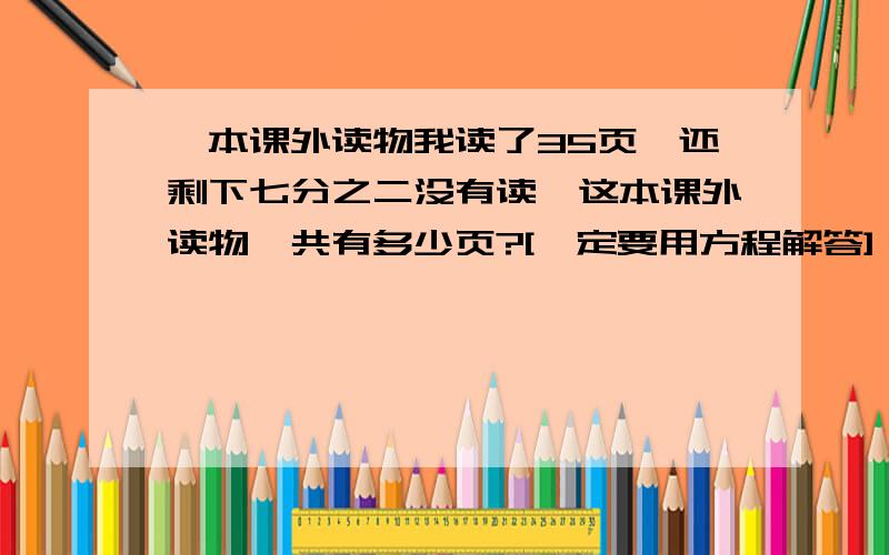 一本课外读物我读了35页,还剩下七分之二没有读,这本课外读物一共有多少页?[一定要用方程解答]