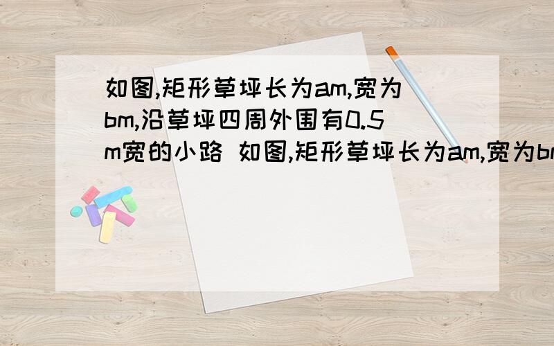 如图,矩形草坪长为am,宽为bm,沿草坪四周外围有0.5m宽的小路 如图,矩形草坪长为am,宽为bm,沿草坪四周外围有0.5m宽的小路1、若a=20,b=10,小路内外边缘所成的两个矩形相似吗?为什么?2、a,b满足什么