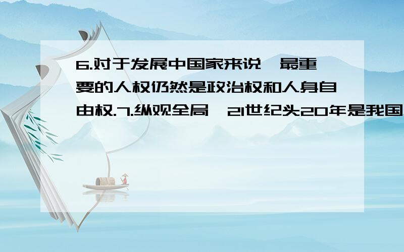 6.对于发展中国家来说,最重要的人权仍然是政治权和人身自由权.7.纵观全局,21世纪头20年是我国全面建设