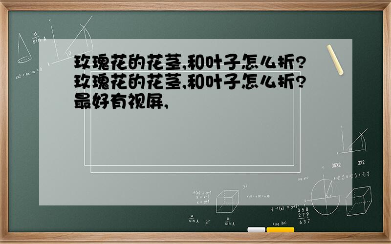 玫瑰花的花茎,和叶子怎么折?玫瑰花的花茎,和叶子怎么折?最好有视屏,