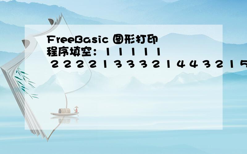 FreeBasic 图形打印程序填空：1 1 1 1 1 2 2 2 2 1 3 3 3 2 1 4 4 3 2 1 5 4 3 2 1N=5DIM AS INTEGER A(N,N),I,JFOR I=1 TO NFOR J=1 TO NIF __________ THEN K=I ELSE K=_____________PRINT TAB(J*4);K;NEXT J___________NEXT ISLEEP:END1 1 1 1 12 2 2 2 13