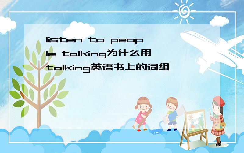 listen to people talking为什么用talking英语书上的词组