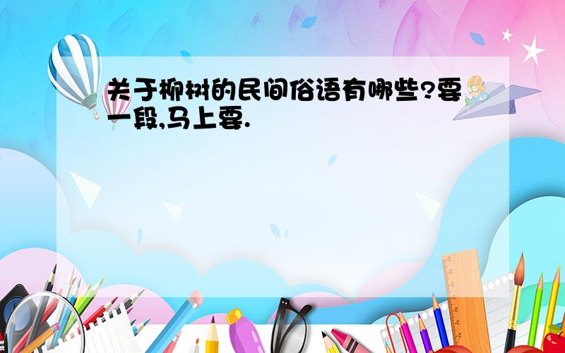 关于柳树的民间俗语有哪些?要一段,马上要.